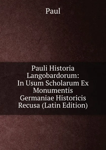 Обложка книги Pauli Historia Langobardorum: In Usum Scholarum Ex Monumentis Germaniae Historicis Recusa (Latin Edition), Paul