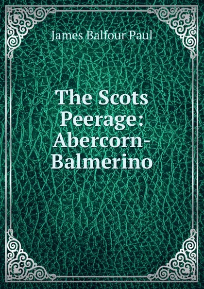 Обложка книги The Scots Peerage: Abercorn-Balmerino, James Balfour Paul