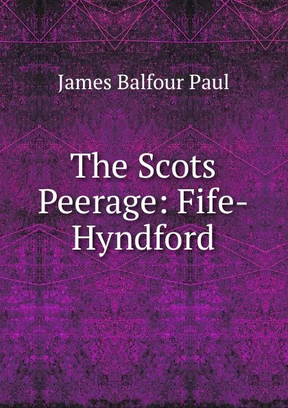 Обложка книги The Scots Peerage: Fife-Hyndford, James Balfour Paul