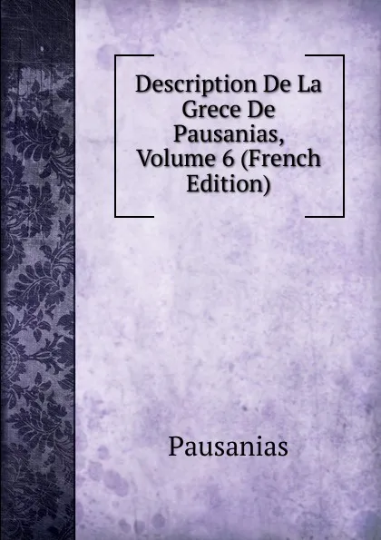 Обложка книги Description De La Grece De Pausanias, Volume 6 (French Edition), Pausanias
