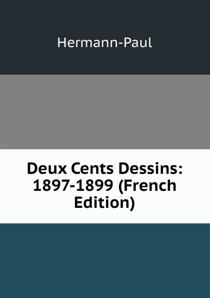 Обложка книги Deux Cents Dessins: 1897-1899 (French Edition), Hermann-Paul