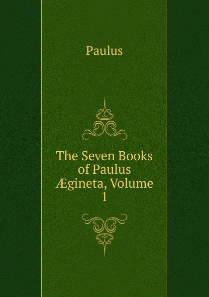 Обложка книги The Seven Books of Paulus AEgineta, Volume 1, Paul Warnefried