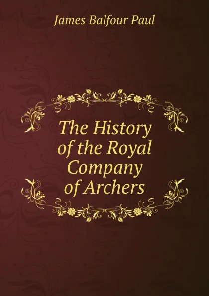 Обложка книги The History of the Royal Company of Archers, James Balfour Paul