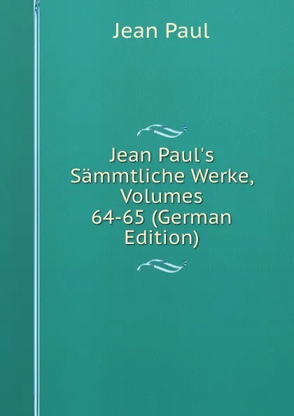 Обложка книги Jean Paul.s Sammtliche Werke, Volumes 64-65 (German Edition), J. Paul