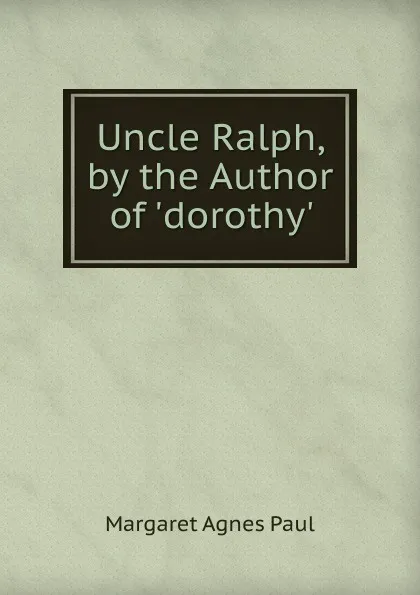 Обложка книги Uncle Ralph, by the Author of .dorothy.., Margaret Agnes Paul