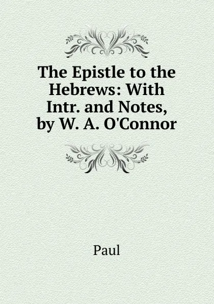 Обложка книги The Epistle to the Hebrews: With Intr. and Notes, by W. A. O.Connor, Paul