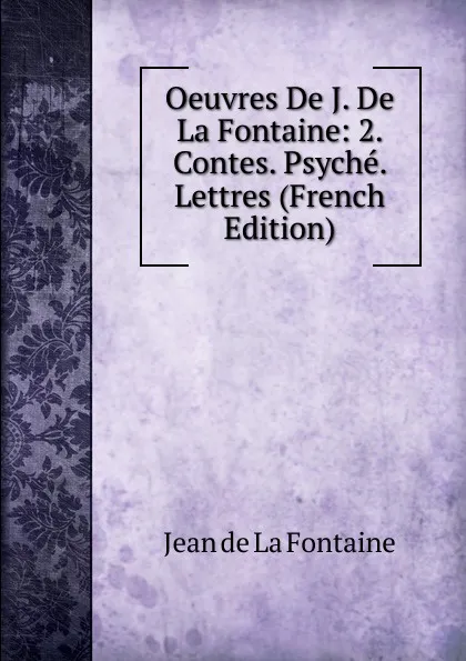 Обложка книги Oeuvres De J. De La Fontaine: 2. Contes. Psyche. Lettres (French Edition), Jean de La Fontaine