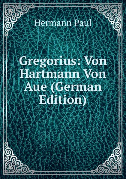 Обложка книги Gregorius: Von Hartmann Von Aue (German Edition), Hermann Paul