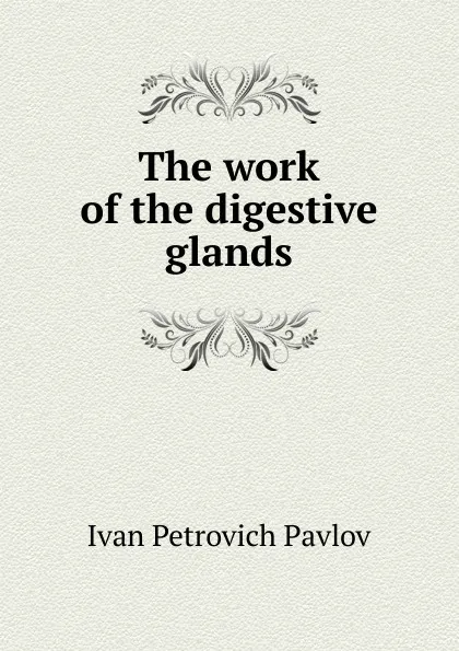 Обложка книги The work of the digestive glands, Ivan Petrovich Pavlov