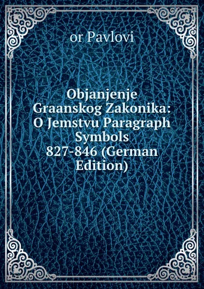 Обложка книги Objanjenje Graanskog Zakonika: O Jemstvu Paragraph Symbols 827-846 (German Edition), or Pavlovi