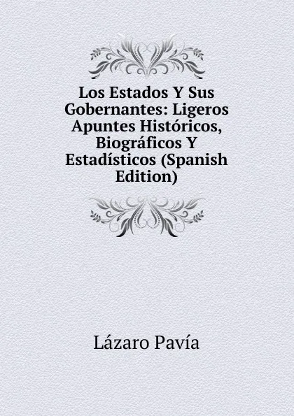 Обложка книги Los Estados Y Sus Gobernantes: Ligeros Apuntes Historicos, Biograficos Y Estadisticos (Spanish Edition), Lázaro Pavia