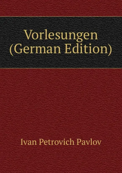 Обложка книги Vorlesungen (German Edition), Ivan Petrovich Pavlov