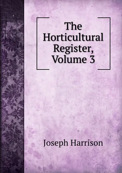 Обложка книги The Horticultural Register, Volume 3, Joseph Harrison