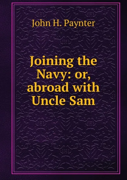 Обложка книги Joining the Navy: or, abroad with Uncle Sam, John H. Paynter