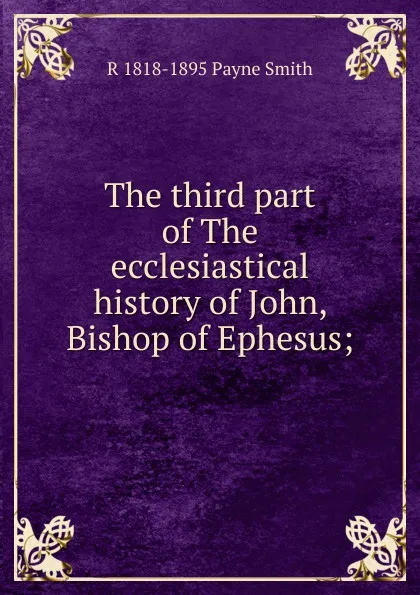 Обложка книги The third part of The ecclesiastical history of John, Bishop of Ephesus;, R 1818-1895 Payne Smith