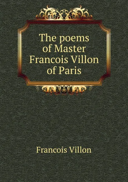 Обложка книги The poems of Master Francois Villon of Paris, François Villon