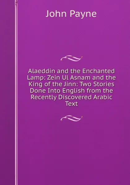 Обложка книги Alaeddin and the Enchanted Lamp: Zein Ul Asnam and the King of the Jinn: Two Stories Done Into English from the Recently Discovered Arabic Text, John Payne