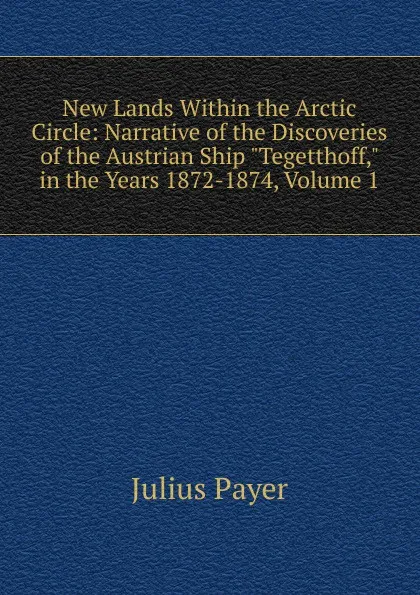 Обложка книги New Lands Within the Arctic Circle: Narrative of the Discoveries of the Austrian Ship 