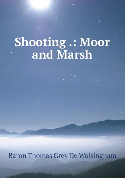 Обложка книги Shooting .: Moor and Marsh, Baron Thomas Grey De Walsingham