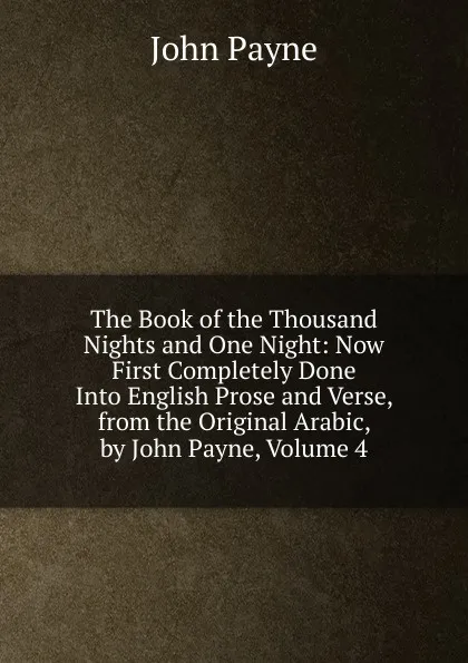 Обложка книги The Book of the Thousand Nights and One Night: Now First Completely Done Into English Prose and Verse, from the Original Arabic, by John Payne, Volume 4, John Payne