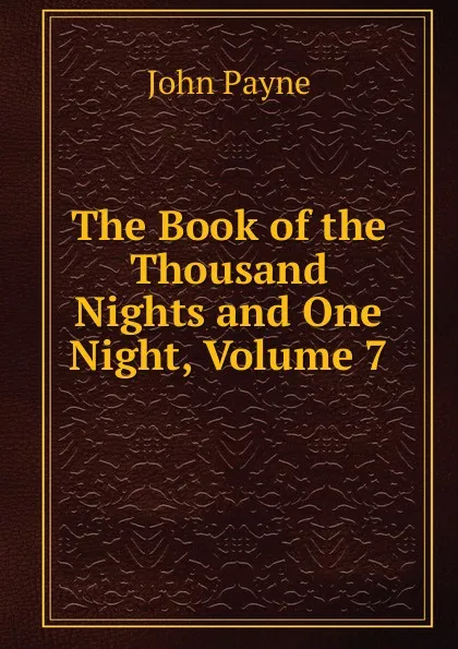 Обложка книги The Book of the Thousand Nights and One Night, Volume 7, John Payne