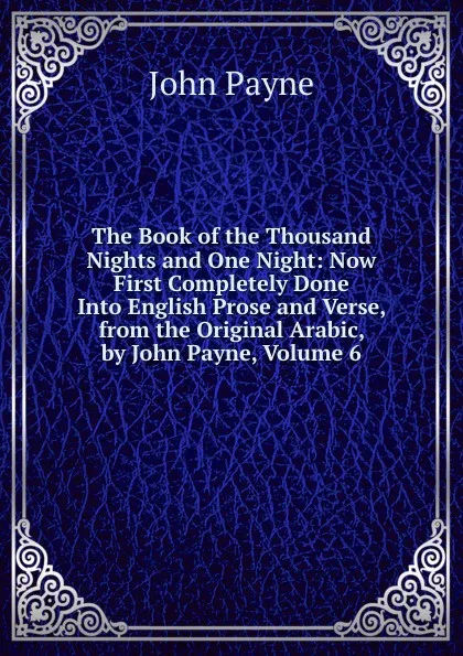 Обложка книги The Book of the Thousand Nights and One Night: Now First Completely Done Into English Prose and Verse, from the Original Arabic, by John Payne, Volume 6, John Payne