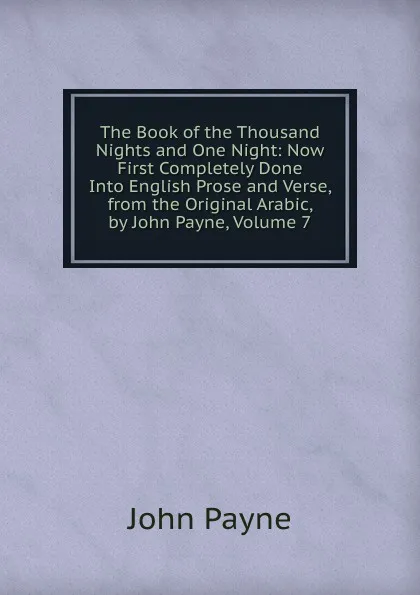 Обложка книги The Book of the Thousand Nights and One Night: Now First Completely Done Into English Prose and Verse, from the Original Arabic, by John Payne, Volume 7, John Payne