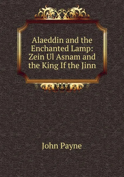 Обложка книги Alaeddin and the Enchanted Lamp: Zein Ul Asnam and the King If the Jinn, John Payne