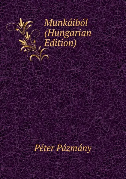 Обложка книги Munkaibol (Hungarian Edition), Péter Pázmány