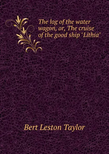 Обложка книги The log of the water wagon, or, The cruise of the good ship 