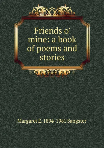 Обложка книги Friends o. mine: a book of poems and stories, Margaret E.M. Sangster