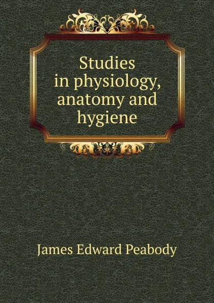 Обложка книги Studies in physiology, anatomy and hygiene, James Edward Peabody