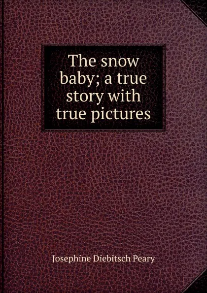 Обложка книги The snow baby; a true story with true pictures, Josephine Diebitsch Peary