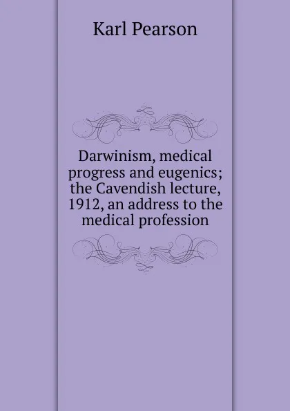 Обложка книги Darwinism, medical progress and eugenics; the Cavendish lecture, 1912, an address to the medical profession, Karl Pearson