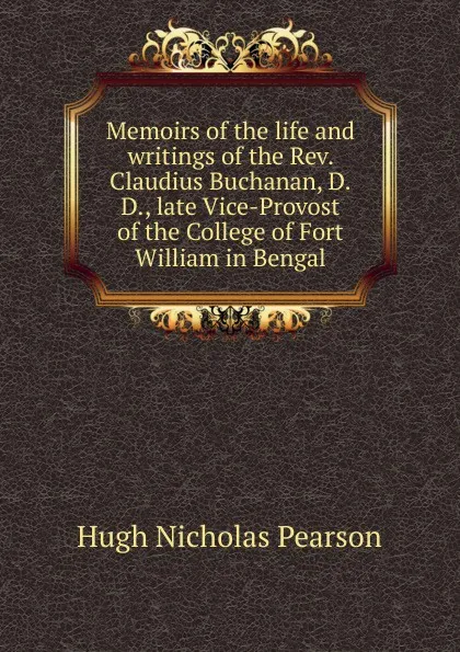 Обложка книги Memoirs of the life and writings of the Rev. Claudius Buchanan, D.D., late Vice-Provost of the College of Fort William in Bengal, Hugh Nicholas Pearson