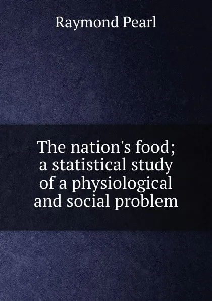 Обложка книги The nation.s food; a statistical study of a physiological and social problem, Raymond Pearl