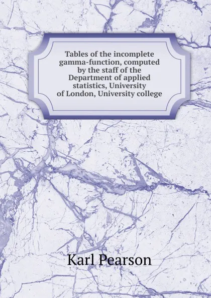 Обложка книги Tables of the incomplete gamma-function, computed by the staff of the Department of applied statistics, University of London, University college, Karl Pearson