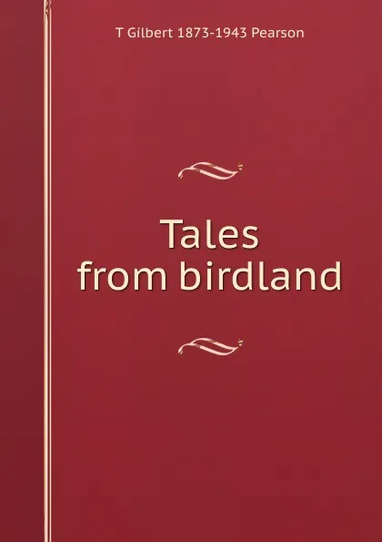 Обложка книги Tales from birdland, T Gilbert 1873-1943 Pearson