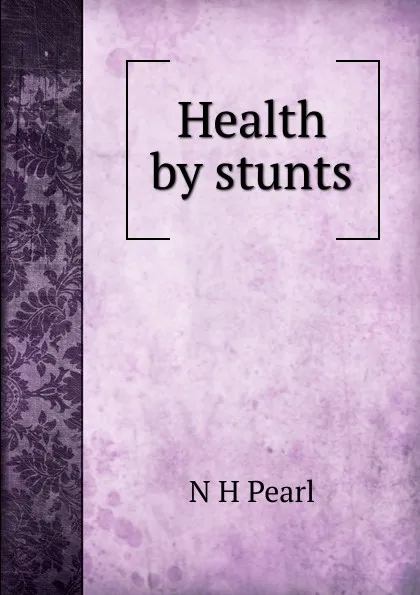 Обложка книги Health by stunts, N H Pearl