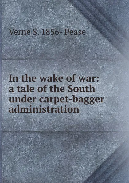 Обложка книги In the wake of war: a tale of the South under carpet-bagger administration, Verne S. 1856- Pease
