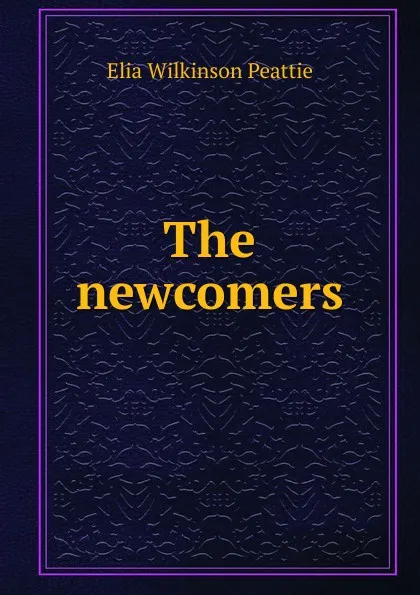 Обложка книги The newcomers, Elia Wilkinson Peattie