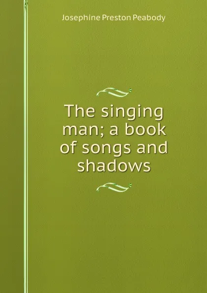 Обложка книги The singing man; a book of songs and shadows, Peabody Josephine Preston