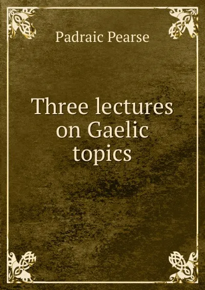 Обложка книги Three lectures on Gaelic topics, Padraic Pearse