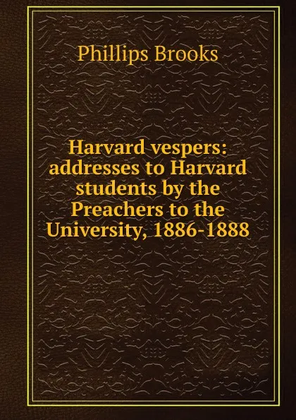 Обложка книги Harvard vespers: addresses to Harvard students by the Preachers to the University, 1886-1888, Phillips Brooks