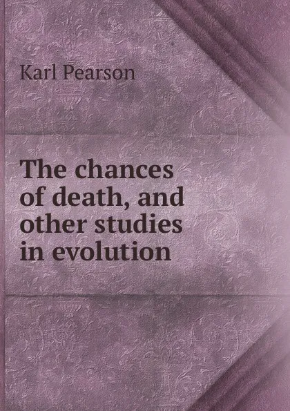 Обложка книги The chances of death, and other studies in evolution, Karl Pearson