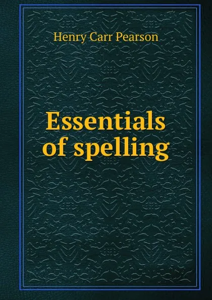 Обложка книги Essentials of spelling, Henry Carr Pearson