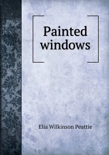 Обложка книги Painted windows, Elia Wilkinson Peattie