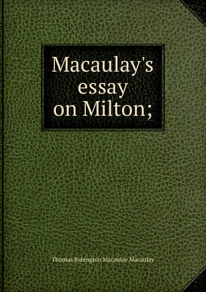 Обложка книги Macaulay.s essay on Milton;, Thomas Babington Macaulay