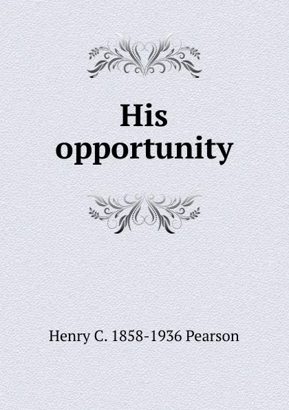 Обложка книги His opportunity, Henry C. 1858-1936 Pearson