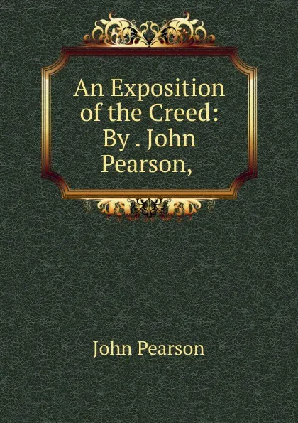 Обложка книги An Exposition of the Creed: By . John Pearson, ., John Pearson